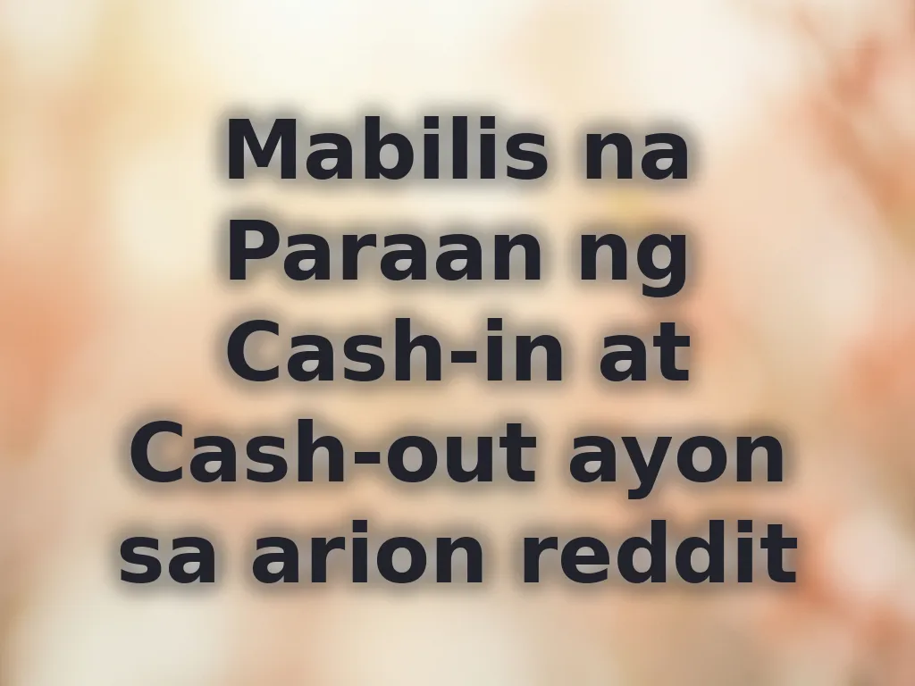 Mabilis na Paraan ng Cash-in at Cash-out ayon sa arion reddit